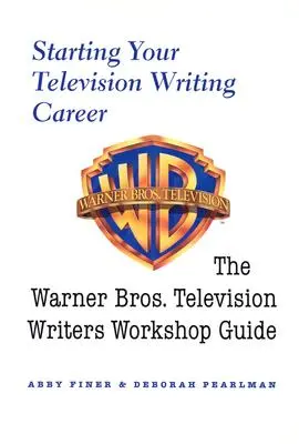 Začátek kariéry televizního scenáristy: Průvodce dílnou televizních scenáristů společnosti Warner Bros. - Starting Your Television Writing Career: The Warner Bros. Television Writers Workshop Guide
