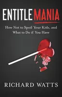 Entitlemánie: Jak nerozmazlovat děti a co dělat, když je rozmazlíte - Entitlemania: How Not to Spoil Your Kids, and What to Do If You Have