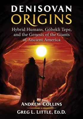 Denisovanský původ: Vědecké poznatky: Hybridní lidé, Gbekli Tepe a vznik obrů starověké Ameriky - Denisovan Origins: Hybrid Humans, Gbekli Tepe, and the Genesis of the Giants of Ancient America