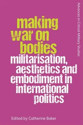 Válka s těly: Militarizace, estetika a ztělesnění v mezinárodní politice. - Making War on Bodies: Militarisation, Aesthetics and Embodiment in International Politics