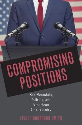 Kompromisní pozice: Sexuální skandály, politika a americké křesťanství. - Compromising Positions: Sex Scandals, Politics, and American Christianity