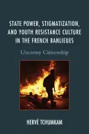 Státní moc, stigmatizace a kultura odporu mládeže ve francouzských Banlieues: Neobvyklé občanství - State Power, Stigmatization, and Youth Resistance Culture in the French Banlieues: Uncanny Citizenship