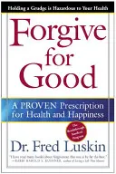 Odpuštění pro dobro: Odpusťte: osvědčený recept na zdraví a štěstí. - Forgive for Good: A Proven Prescription for Health and Happiness