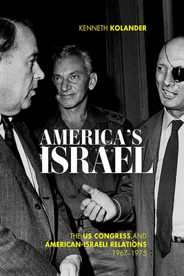 Americký Izrael: Kongres USA a americko-izraelské vztahy v letech 1967-1975. - America's Israel: The Us Congress and American-Israeli Relations, 1967-1975