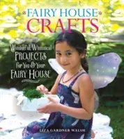 Řemesla ve vílích domech: Krásné projekty pro vás a váš pohádkový dům. - Fairy House Crafts: Wonderful, Whimsical Projects for You and Your Fairy House