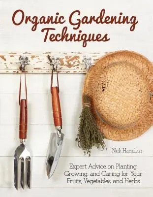 Techniky ekologického zahradničení - Základní průvodce výsadbou, pěstováním a péčí o ovoce, zeleninu a bylinky - Organic Gardening Techniques - The Essential Guide to Planting, Growing and Care of Your Fruits, Vegetables, and Herbs