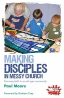Učedníci v chaotickém kostele - Pěstování víry ve společenství všech věkových kategorií - Making Disciples in Messy Church - Growing faith in an all-age community