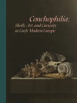 Konchofilie: Mušle, umění a zvědavost v raně novověké Evropě - Conchophilia: Shells, Art, and Curiosity in Early Modern Europe