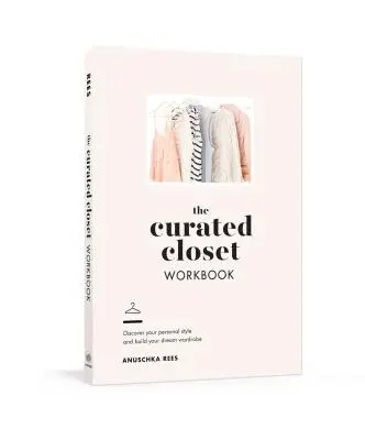 The Curated Closet Workbook (Pracovní sešit ke kurátorské skříni): Objevte svůj osobní styl a vybudujte si šatník snů - Knížka pro šatní skříň - The Curated Closet Workbook: Discover Your Personal Style and Build Your Dream Wardrobe