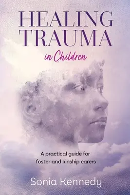 Léčení traumat u dětí: Praktický průvodce pro pěstouny a příbuzenské pěstouny - Healing Trauma in Children: A Practical Guide for Foster and Kinship Carers