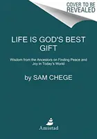Život je nejlepší Boží dar: Moudrost předků o tom, jak najít klid a radost v dnešním světě - Life Is God's Best Gift: Wisdom from the Ancestors on Finding Peace and Joy in Today's World