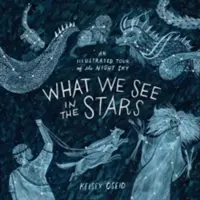 Co vidíme ve hvězdách - Ilustrovaná prohlídka noční oblohy - What We See in the Stars - An Illustrated Tour of the Night Sky