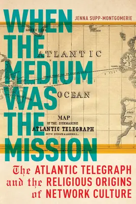 Když médium bylo posláním: Atlantický telegraf a náboženské počátky síťové kultury - When the Medium Was the Mission: The Atlantic Telegraph and the Religious Origins of Network Culture