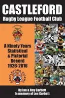 Fotbalový klub Castleford Rugby League - devadesátiletý statistický a obrazový záznam - 1926-2016 - Castleford Rugby League Football Club - A Ninety Years Statistical & Pictorial Record - 1926-2016