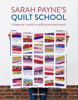 Škola quiltování Sarah Payneové: Nové způsoby, jak začít s patchworkem a quiltováním - Sarah Payne's Quilt School: New Ways to Start Patchwork and Quilting