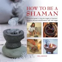 Jak se stát šamanem: Praktický průvodce, jak využít poznatky šamanských rituálů k osobní transformaci, se 140 obrázky - How to Be a Shaman: A Practical Guide to Using the Insights of Shamanic Ritual for Personal Transformation, with 140 Images