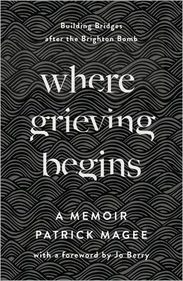 Kde začíná truchlení: Budování mostů po výbuchu bomby v Brightonu - vzpomínky - Where Grieving Begins: Building Bridges After the Brighton Bomb - A Memoir