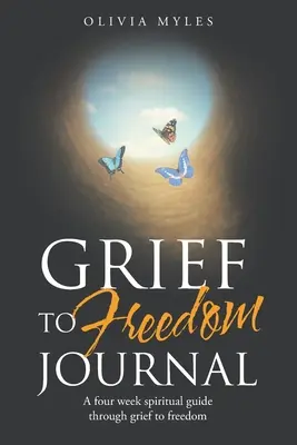 Deník od smutku ke svobodě: Čtyřtýdenní duchovní průvodce smutkem ke svobodě - Grief to Freedom Journal: A Four Week Spiritual Guide Through Grief to Freedom