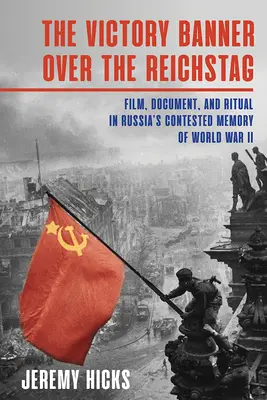 Vítězný prapor nad Říšským sněmem: Film, dokument a rituál ve sporné paměti Ruska na druhou světovou válku. - Victory Banner Over the Reichstag: Film, Document and Ritual in Russia's Contested Memory of World War II