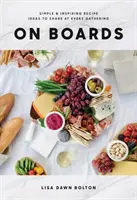 Na prknech: Jednoduché a inspirativní nápady na recepty, které můžete sdílet na každém setkání - On Boards: Simple & Inspiring Recipe Ideas to Share at Every Gathering
