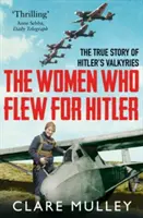 Ženy, které létaly pro Hitlera - Pravdivý příběh Hitlerových valkýr - Women Who Flew for Hitler - The True Story of Hitler's Valkyries