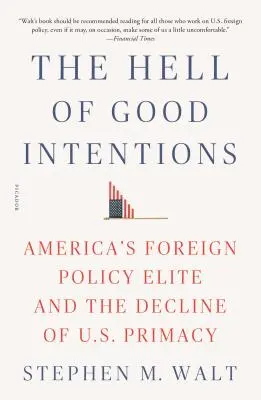 Peklo dobrých úmyslů: Americká zahraničněpolitická elita a úpadek amerického prvenství. - The Hell of Good Intentions: America's Foreign Policy Elite and the Decline of U.S. Primacy