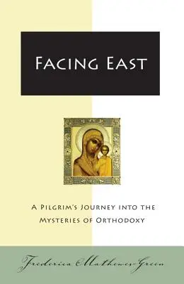 Tváří v tvář východu: Poutníkova cesta za tajemstvím ortodoxie - Facing East: A Pilgrim's Journey Into the Mysteries of Orthodoxy