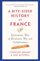 Kousek dějin Francie: Příběhy o revoluci, válce a osvícenství: gastronomické příběhy o Francii. - A Bite-Sized History of France: Gastronomic Tales of Revolution, War, and Enlightenment