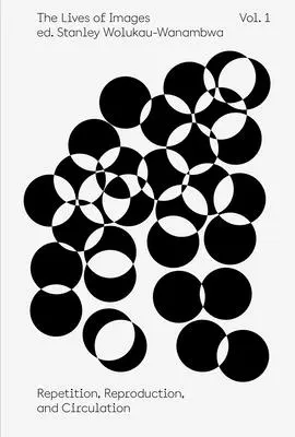 Životy obrazů, svazek 1: Opakování, reprodukce a cirkulace - The Lives of Images, Vol. 1: Repetition, Reproduction, and Circulation