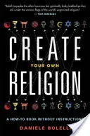 Vytvořte si vlastní náboženství: Jak na to bez návodu - Create Your Own Religion: A How-To Book Without Instructions