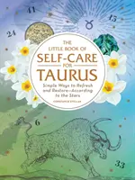 Malá kniha péče o sebe pro Býky: Jednoduché způsoby, jak se osvěžit a obnovit - podle hvězd - The Little Book of Self-Care for Taurus: Simple Ways to Refresh and Restore--According to the Stars
