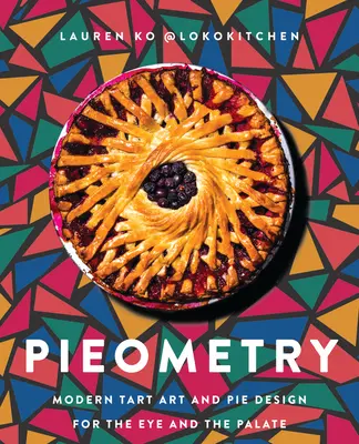 Pieometrie: Moderní koláčové umění a design koláčů pro oko a chuťové buňky - Pieometry: Modern Tart Art and Pie Design for the Eye and the Palate