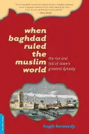 Když Bagdád vládl muslimskému světu: Vzestup a pád nejvýznamnější islámské dynastie: Bagdád vládl Bagdádu - historie a současnost - When Baghdad Ruled the Muslim World: The Rise and Fall of Islam's Greatest Dynasty
