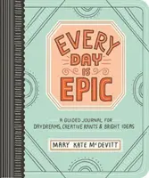 Každý den je epický: Deník pro snění, tvůrčí výlevy a skvělé nápady. - Every Day Is Epic: A Guided Journal for Daydreams, Creative Rants, and Bright Ideas
