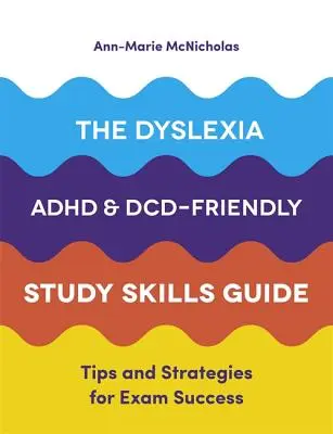 Průvodce studijními dovednostmi pro dyslexii, adhd a DCD: Tipy a strategie pro úspěšné složení zkoušky - The Dyslexia, Adhd, and DCD-Friendly Study Skills Guide: Tips and Strategies for Exam Success
