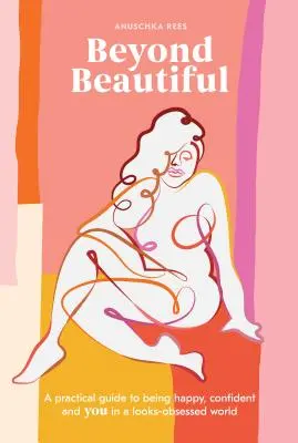 Beyond Beautiful: Praktický průvodce, jak být šťastná, sebevědomá a svá ve světě, který je posedlý vzhledem. - Beyond Beautiful: A Practical Guide to Being Happy, Confident, and You in a Looks-Obsessed World