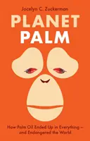 Planeta palem - Jak se palmový olej dostal do všeho - a ohrozil svět - Planet Palm - How Palm Oil Ended Up in Everything-and Endangered the World