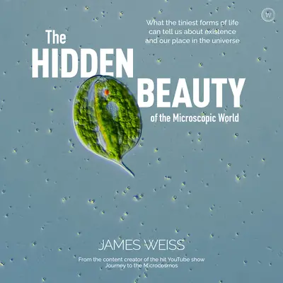 Skrytá krása mikroskopického světa: Co nám nejmenší formy života mohou říci o existenci a našem místě ve vesmíru - The Hidden Beauty of the Microscopic World: What the Tiniest Forms of Life Can Tells Us about Existence and Our Place in the Universe