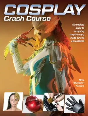 Cosplay Crash Course: Krok za krokem: Kompletní průvodce navrhováním paruk, líčení a doplňků pro Cosplay - Cosplay Crash Course: A Complete Guide to Designing Cosplay Wigs, Makeup and Accessories