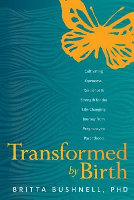 Proměna zrozením: Pěstování otevřenosti, odolnosti a síly na cestě od těhotenství k rodičovství, která změní život. - Transformed by Birth: Cultivating Openness, Resilience, and Strength for the Life Changing Journey from Pregnancy to Parenthood