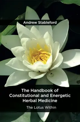 Příručka konstituční a energetické bylinné medicíny: Lotos uvnitř - The Handbook of Constitutional and Energetic Herbal Medicine: The Lotus Within