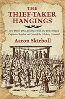 Zlodějské šibenice: Jak Daniel Defoe, Jonathan Wild a Jack Sheppard uchvátili Londýn a vytvořili slavné kriminálníky - The Thief-Taker Hangings: How Daniel Defoe, Jonathan Wild, and Jack Sheppard Captivated London and Created the Celebrity Criminal