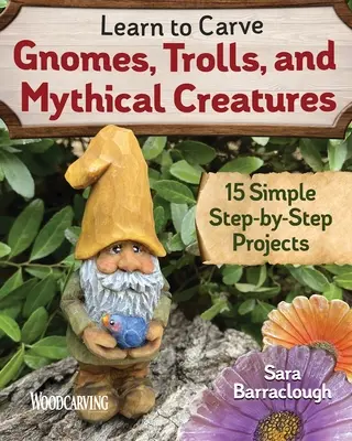 Naučte se vyřezávat skřítky, trolly a mýtické bytosti: Vydejte se na cestu za mýty a příšerami: 15 jednoduchých projektů krok za krokem - Learn to Carve Gnomes, Trolls, and Mythical Creatures: 15 Simple Step-By-Step Projects
