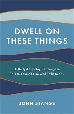 Dwell on These Things (Zůstaň na těchto věcech): Třicetidenní výzva: Mluvte se sebou tak, jak s vámi mluví Bůh. - Dwell on These Things: A Thirty-One-Day Challenge to Talk to Yourself Like God Talks to You