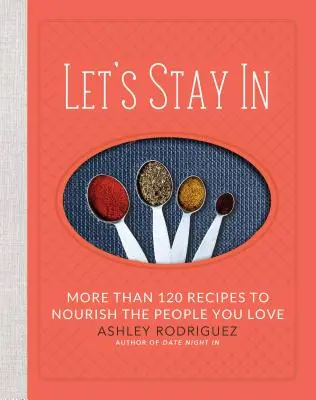 Zůstaňme uvnitř: Více než 120 receptů, které vyživují lidi, které máte rádi. - Let's Stay in: More Than 120 Recipes to Nourish the People You Love