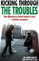 Kicking Through the Troubles - How Manchester United Helped to Heal a Divided Community (Jak Manchester United pomohl uzdravit rozdělenou komunitu) - Kicking Through the Troubles - How Manchester United Helped to Heal a Divided Community