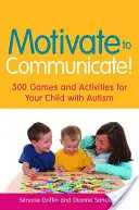 Motivujte ke komunikaci!: 300 her a aktivit pro vaše dítě s autismem - Motivate to Communicate!: 300 Games and Activities for Your Child with Autism