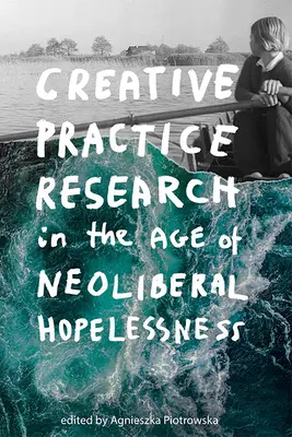 Výzkum tvůrčí praxe ve věku neoliberální beznaděje - Creative Practice Research in the Age of Neoliberal Hopelessness