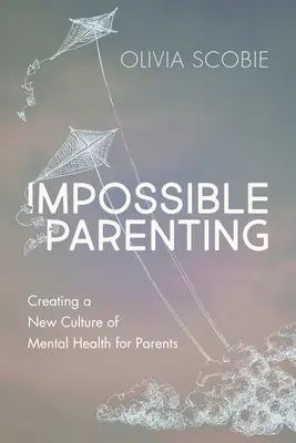 Nemožné rodičovství: Nebezpečné rodičovství: Vytvoření nové kultury duševního zdraví pro rodiče - Impossible Parenting: Creating a New Culture of Mental Health for Parents