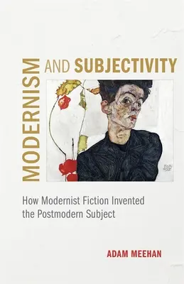 Modernismus a subjektivita: Jak modernistická fikce vynalezla postmoderní subjekt - Modernism and Subjectivity: How Modernist Fiction Invented the Postmodern Subject